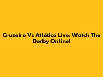 Cruzeiro Vs Atlético Live: Watch The Derby Online!