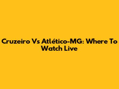 Cruzeiro Vs Atlético-MG: Where To Watch Live