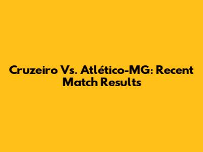 Cruzeiro Vs. Atlético-MG: Recent Match Results