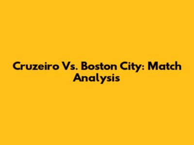 Cruzeiro Vs. Boston City: Match Analysis