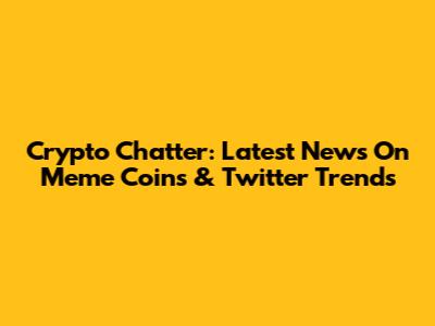 Crypto Chatter: Latest News On Meme Coins & Twitter Trends