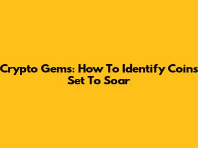 Crypto Gems: How To Identify Coins Set To Soar