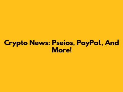 Crypto News: Pseios, PayPal, And More!
