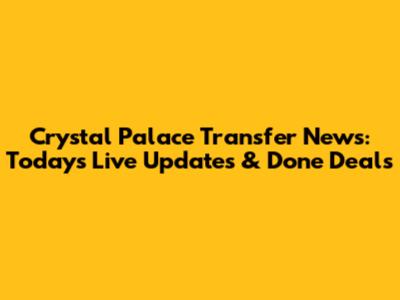 Crystal Palace Transfer News: Today's Live Updates & Done Deals