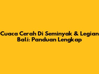Cuaca Cerah Di Seminyak & Legian Bali: Panduan Lengkap