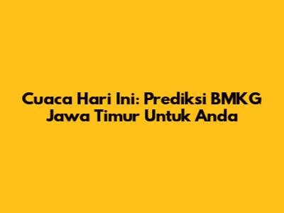 Cuaca Hari Ini: Prediksi BMKG Jawa Timur Untuk Anda