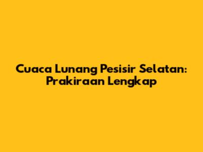 Cuaca Lunang Pesisir Selatan: Prakiraan Lengkap