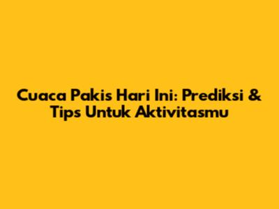Cuaca Pakis Hari Ini: Prediksi & Tips Untuk Aktivitasmu