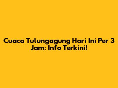 Cuaca Tulungagung Hari Ini Per 3 Jam: Info Terkini!