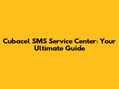 Cubacel SMS Service Center: Your Ultimate Guide