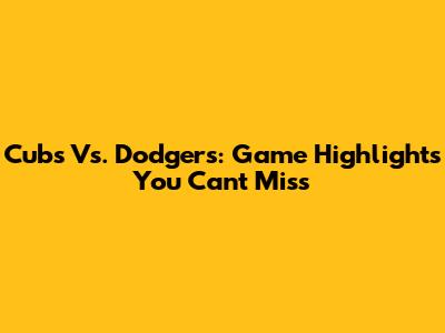 Cubs Vs. Dodgers: Game Highlights You Can't Miss