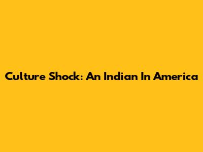 Culture Shock: An Indian In America