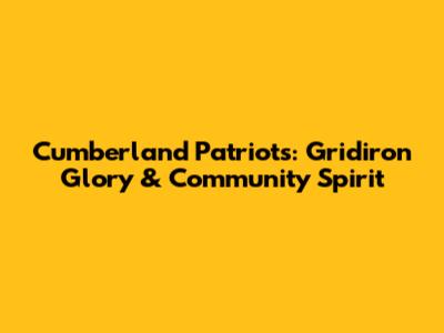 Cumberland Patriots: Gridiron Glory & Community Spirit