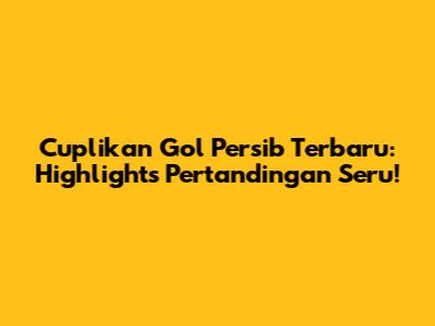Cuplikan Gol Persib Terbaru: Highlights Pertandingan Seru!