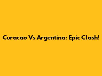 Curacao Vs Argentina: Epic Clash!