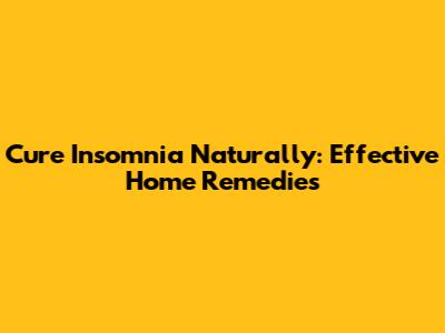 Cure Insomnia Naturally: Effective Home Remedies
