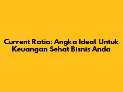 Current Ratio: Angka Ideal Untuk Keuangan Sehat Bisnis Anda