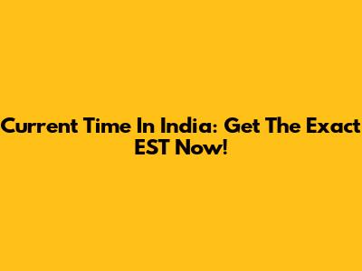 Current Time In India: Get The Exact EST Now!