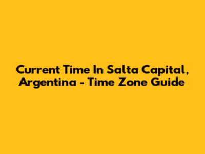 Current Time In Salta Capital, Argentina - Time Zone Guide