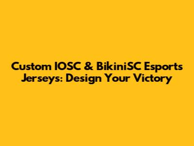 Custom IOSC & BikiniSC Esports Jerseys: Design Your Victory