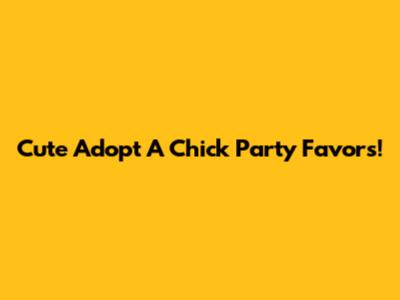 Cute 'Adopt A Chick' Party Favors!