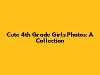 Cute 4th Grade Girls Photos: A Collection