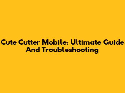 Cute Cutter Mobile: Ultimate Guide And Troubleshooting