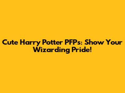 Cute Harry Potter PFPs: Show Your Wizarding Pride!