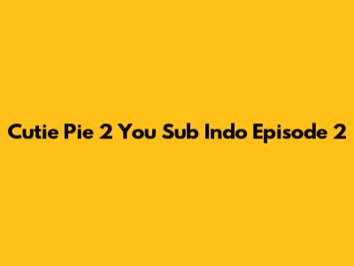 Cutie Pie 2 You Sub Indo Episode 2