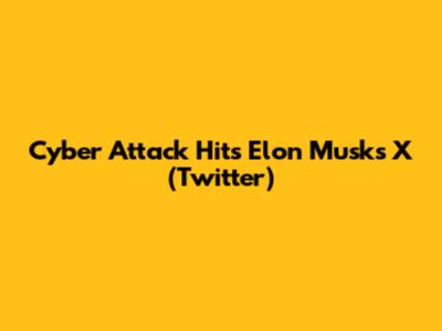 Cyber Attack Hits Elon Musk's X (Twitter)