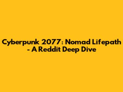 Cyberpunk 2077: Nomad Lifepath - A Reddit Deep Dive