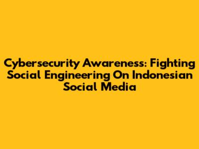 Cybersecurity Awareness: Fighting Social Engineering On Indonesian Social Media