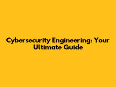 Cybersecurity Engineering: Your Ultimate Guide