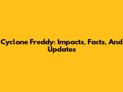 Cyclone Freddy: Impacts, Facts, And Updates