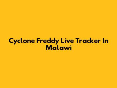 Cyclone Freddy Live Tracker In Malawi