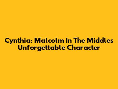 Cynthia: Malcolm In The Middle's Unforgettable Character
