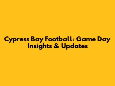 Cypress Bay Football: Game Day Insights & Updates