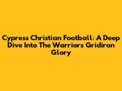 Cypress Christian Football: A Deep Dive Into The Warriors' Gridiron Glory