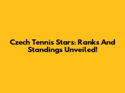 Czech Tennis Stars: Ranks And Standings Unveiled!