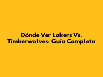Dónde Ver Lakers Vs. Timberwolves: Guía Completa