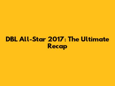 DBL All-Star 2017: The Ultimate Recap