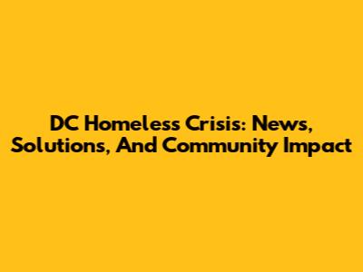 DC Homeless Crisis: News, Solutions, And Community Impact