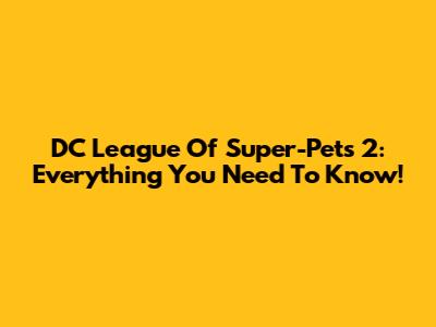 DC League Of Super-Pets 2: Everything You Need To Know!
