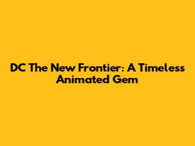 DC The New Frontier: A Timeless Animated Gem