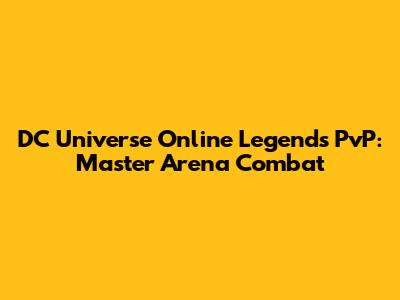 DC Universe Online Legends PvP: Master Arena Combat