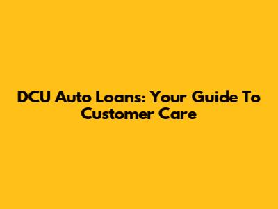 DCU Auto Loans: Your Guide To Customer Care