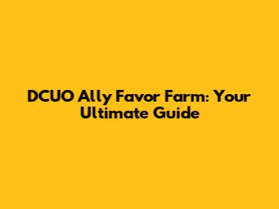 DCUO Ally Favor Farm: Your Ultimate Guide
