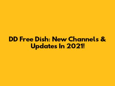 DD Free Dish: New Channels & Updates In 2021!
