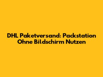 DHL Paketversand: Packstation Ohne Bildschirm Nutzen