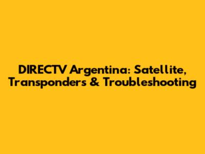 DIRECTV Argentina: Satellite, Transponders & Troubleshooting
